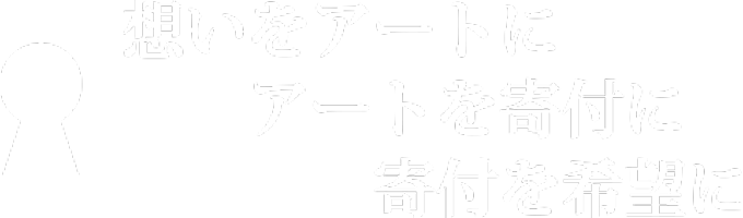 想いをアートに　アートを寄付に　寄付を希望に